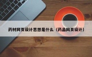 惠东药材网页设计思想是什么（药品网页设计）